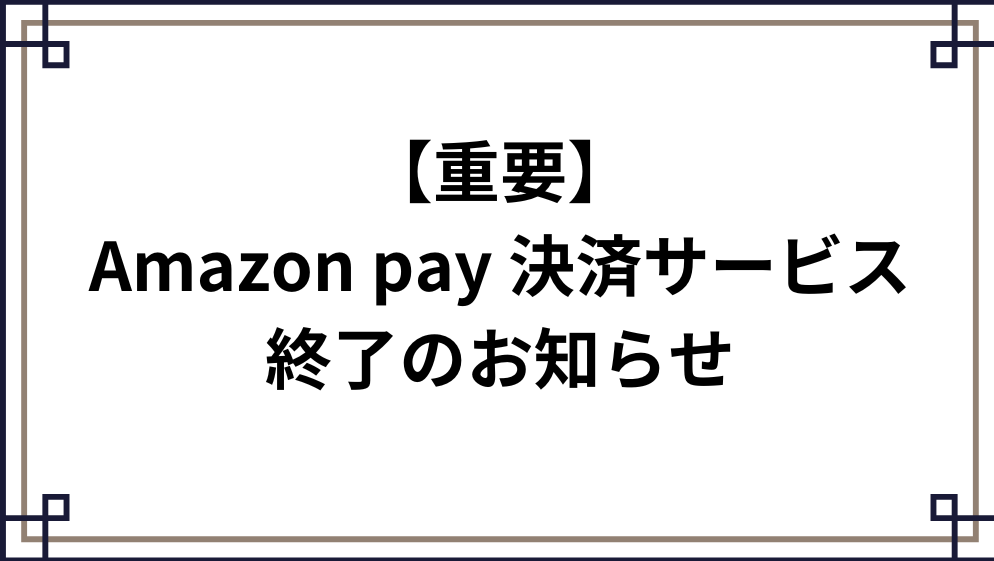 【Amazon pay決済サービスご利用終了のお知らせ】